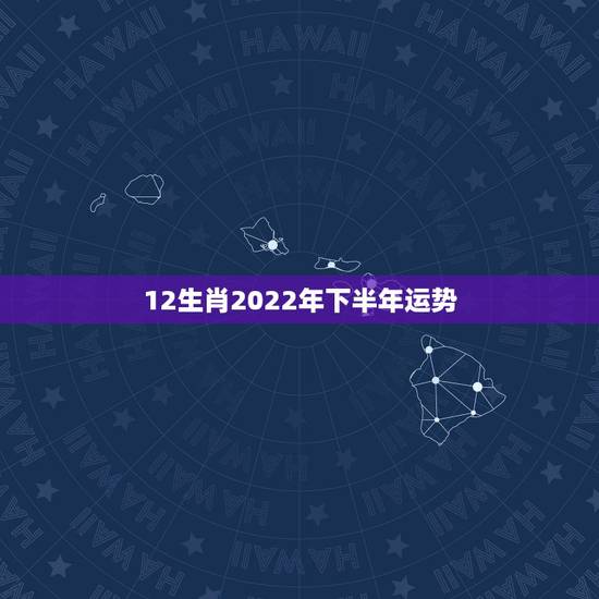 12生肖2022年下半年运势,2022 年下半年运势更好的生肖 12生肖2022年下半年运势,2022 年下半年运势更好的生肖