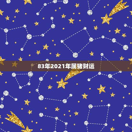 83年2021年属猪财运，1983年属猪女在2021年的运势