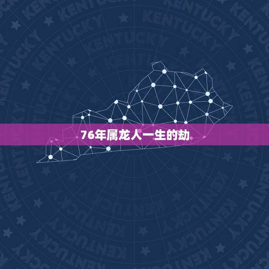 76年属龙人一生的劫,1976年属龙人三大劫 76年属龙人一生的劫,1976年属龙人三大劫