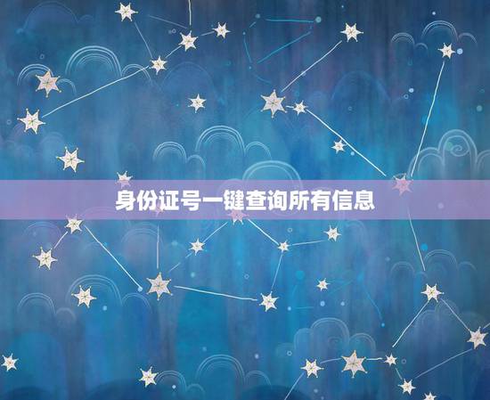 身份证号一键查询所有信息，身份证号一键查询手机号身份证号码查询手机号