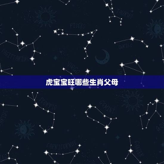 虎宝宝旺哪些生肖父母,2022不宜怀孕生肖 虎宝宝旺哪些生肖父母,2022不宜怀孕生肖