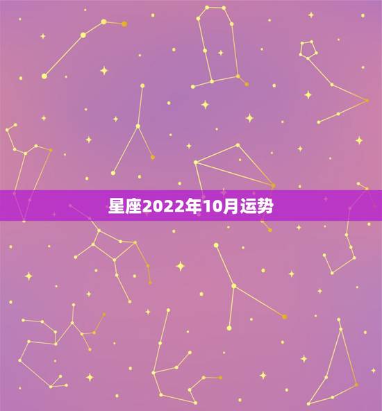 星座2022年10月运势,92年10月和95年7月星座运势? 星座2022年10月运势,92年10月和95年7月星座运势?