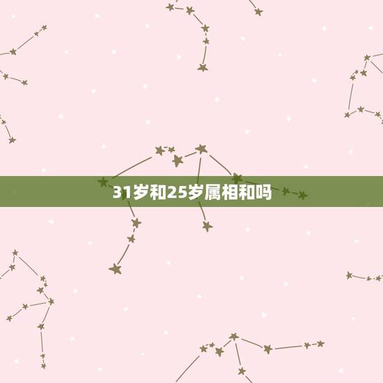 31岁和25岁属相和吗,25岁的和31岁的性格配吗 31岁和25岁属相和吗,25岁的和31岁的性格配吗