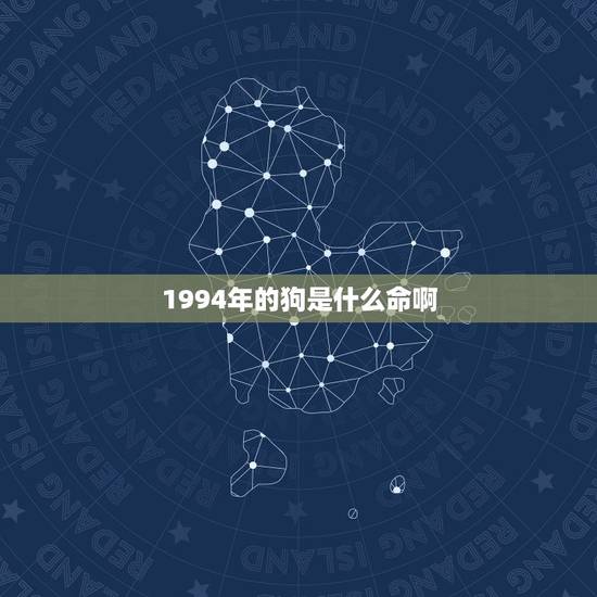 1994年的狗是什么命啊,92男猴配94女狗合不合 1994年的狗是什么命啊,92男猴配94女狗合不合