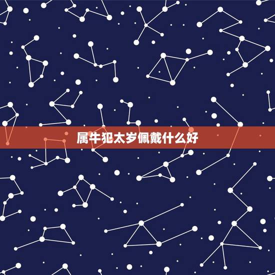 属牛犯太岁佩戴什么好,牛适合戴什么属相配饰 属牛犯太岁佩戴什么好,牛适合戴什么属相配饰