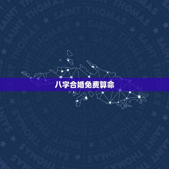 八字合婚免费算命，八字合婚，生辰八字配对，八字合婚免费测试，在线男女指