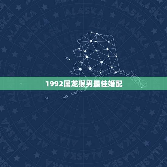 1992属龙猴男最佳婚配,属龙的和什么属相最配 属龙人的婚配表 1992属龙猴男最佳婚配,属龙的和什么属相最配 属龙人的婚配表
