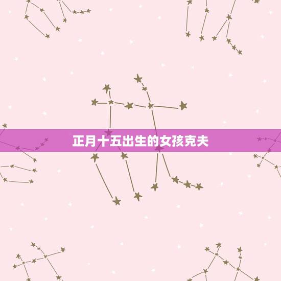 正月十五出生的女孩克夫,1990年正月十五 上午9点多出生的女孩 会不 正月十五出生的女孩克夫,1990年正月十五 上午9点多出生的女孩 会不