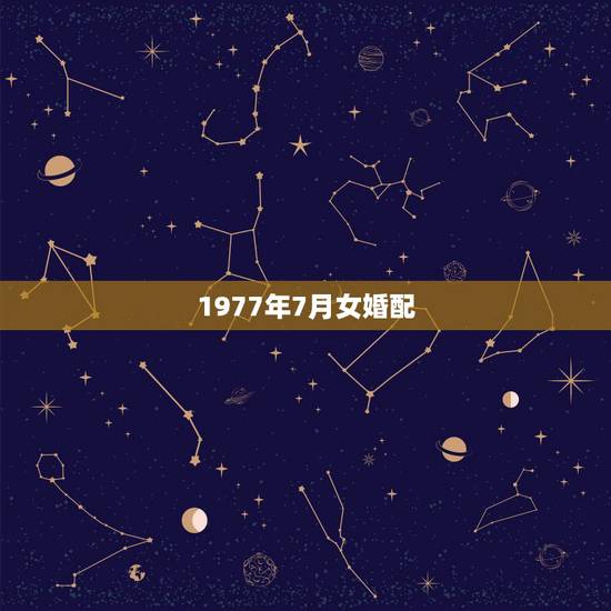 1977年7月女婚配，1977年农历7月/ 配偶哪一年最好？