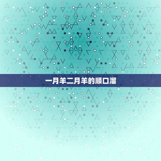 一月羊二月羊的顺口溜,养羊技术及羊的养殖 一月羊二月羊的顺口溜,养羊技术及羊的养殖