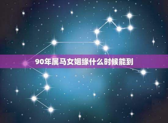 90年属马女姻缘什么时候能到,1990年属马女孩今年婚姻怎样 90年属马女姻缘什么时候能到,1990年属马女孩今年婚姻怎样
