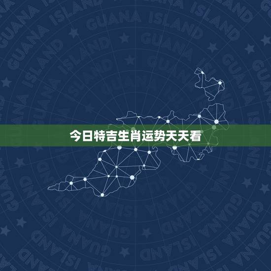今日特吉生肖运势天天看，个人黄历每日运势查询