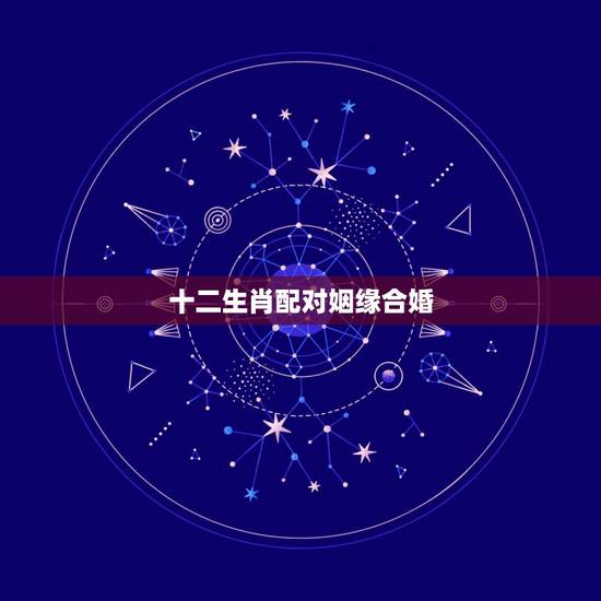 十二生肖配对姻缘合婚,生肖配对,会不会影响婚姻 十二生肖配对姻缘合婚,生肖配对,会不会影响婚姻