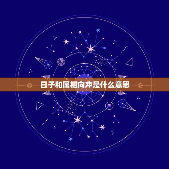 日子和属相向冲是什么意思,今天是什么日子属相相冲 日子和属相向冲是什么意思,今天是什么日子属相相冲