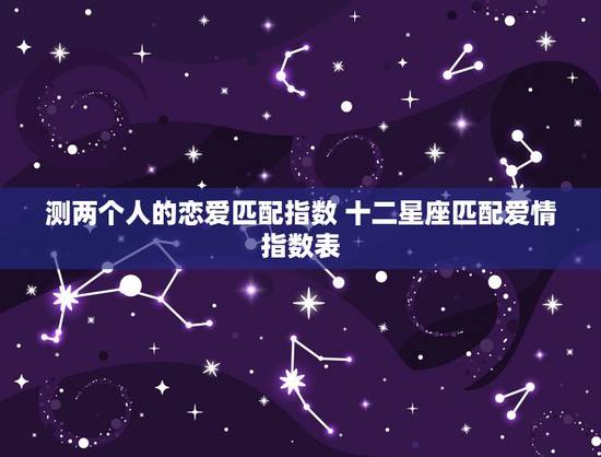测两个人的恋爱匹配指数 十二星座匹配爱情指数表