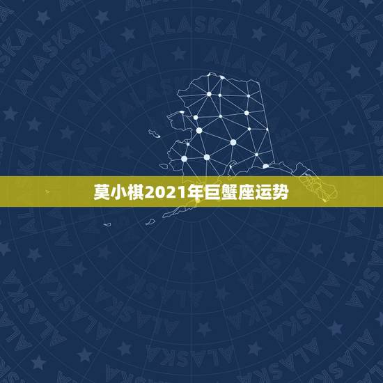 莫小棋2021年巨蟹座运势,2021年巨蟹座的宿命正缘会是哪个星座 莫小棋2021年巨蟹座运势,2021年巨蟹座的宿命正缘会是哪个星座