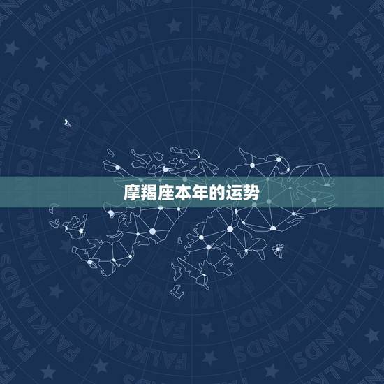 摩羯座本年的运势，自己是摩羯座，摩羯座的人今年运势如何？