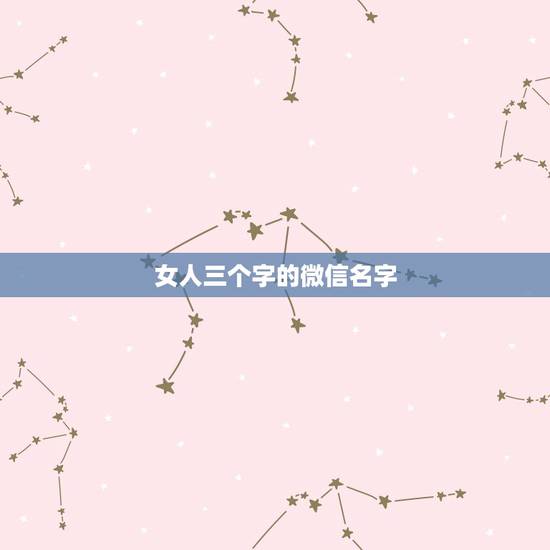 女人三个字的微信名字，好听的微信名女孩仙气三个字？