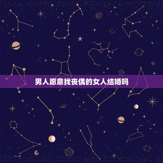 男人愿意找丧偶的女人结婚吗，男人丧偶为何等三年