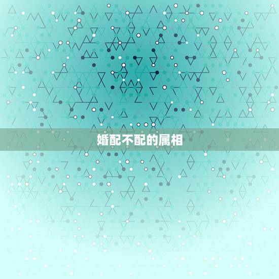 婚配不配的属相，哪些属相婚配不适合？