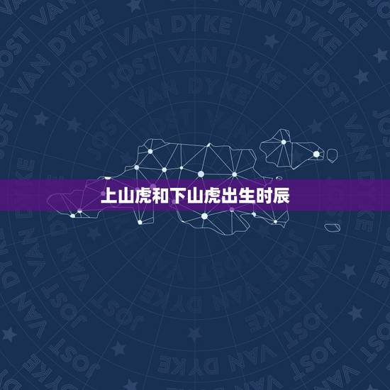 上山虎和下山虎出生时辰，上山虎与下山虎各指哪个出生时间段，具体的