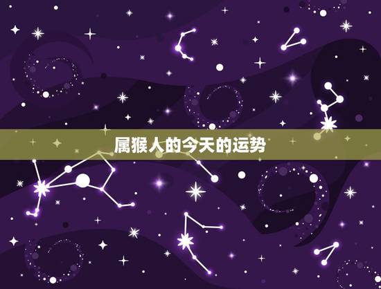属猴人的今天的运势，属猴的运势