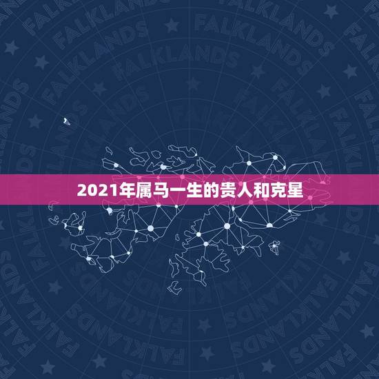 2021年属马一生的贵人和克星,属马人2021年运势及运程每月运程 2021年属马一生的贵人和克星,属马人2021年运势及运程每月运程