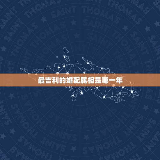 最吉利的婚配属相是哪一年,1976年属龙的人和什么属相最配 1976年 最吉利的婚配属相是哪一年,1976年属龙的人和什么属相最配 1976年