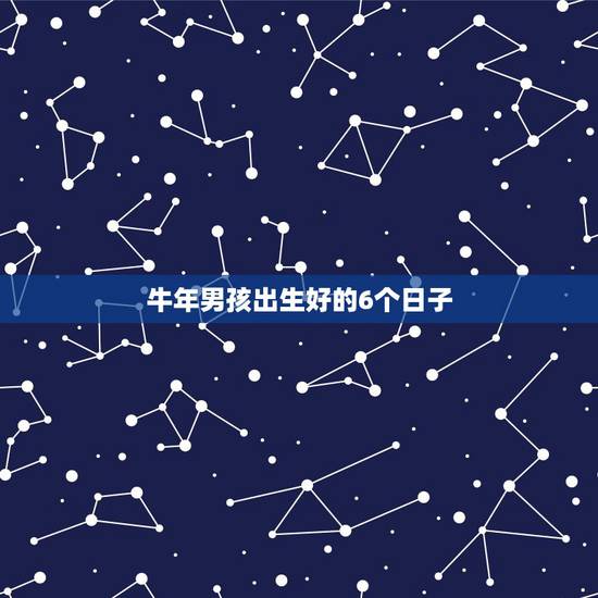 牛年男孩出生好的6个日子,牛年什么时候出生的孩子最好 牛年男孩出生好的6个日子,牛年什么时候出生的孩子最好
