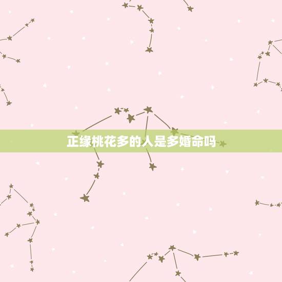 正缘桃花多的人是多婚命吗,算命的说我命理桃花比较多,婚姻会不顺,我怎么 正缘桃花多的人是多婚命吗,算命的说我命理桃花比较多,婚姻会不顺,我怎么