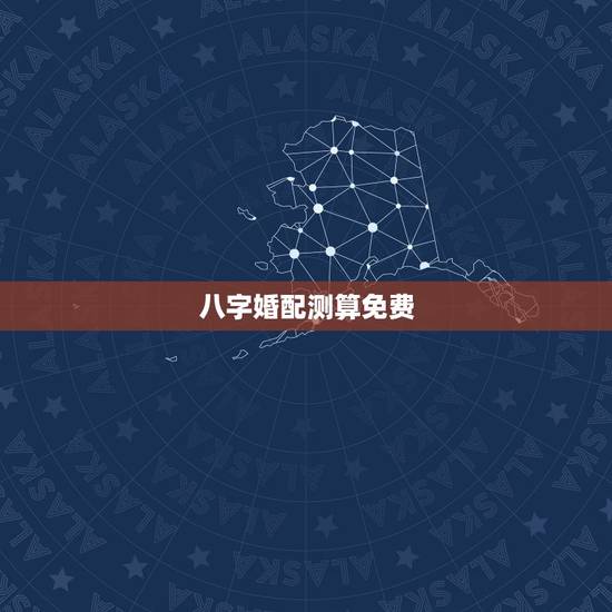 八字婚配测算免费，八字合婚，生辰八字配对，八字合婚免费测试，在线男女指