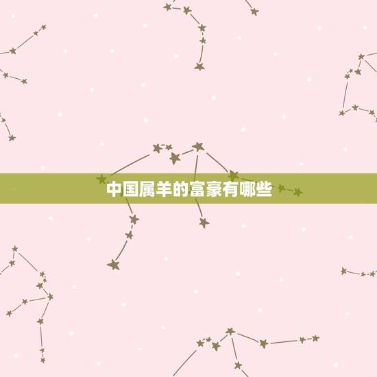 中国属羊的富豪有哪些，79年属羊人适合做什么行业