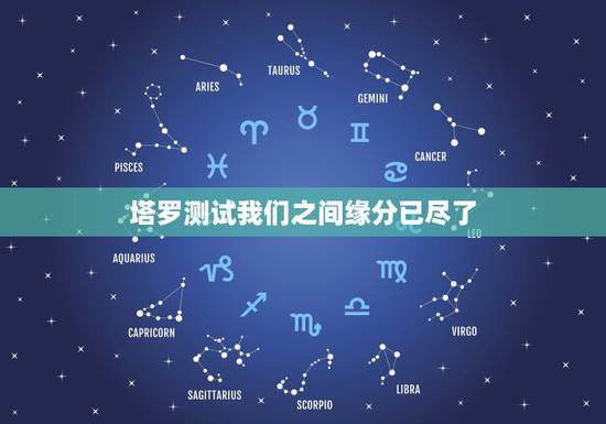 塔罗测试我们之间缘分已尽了,我们缘分已经尽了么,塔罗牌? 塔罗测试我们之间缘分已尽了,我们缘分已经尽了么,塔罗牌?
