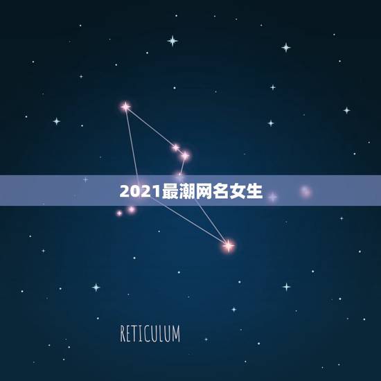 2021最潮网名女生，2021昵称女生简短好听对有哪些？