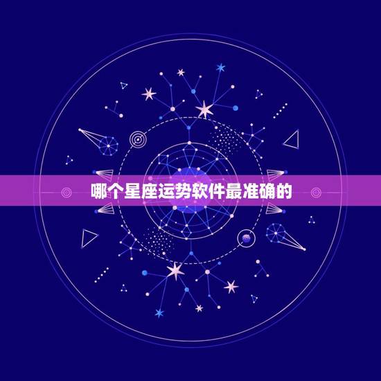 哪个星座运势软件最准确的 什么星座软件最准 哪个星座运势软件最准确的 什么星座软件最准