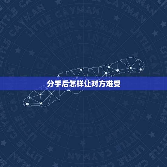分手后怎样让对方难受，分手后怎么才能不伤心难过？