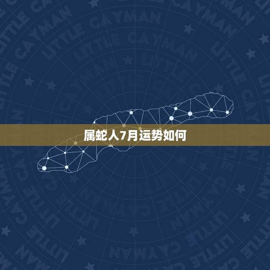 属蛇人7月运势如何，属蛇的人本月运气怎么样