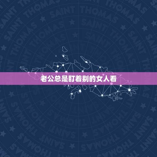 老公总是盯着别的女人看，老公总是盯着别的女人看
