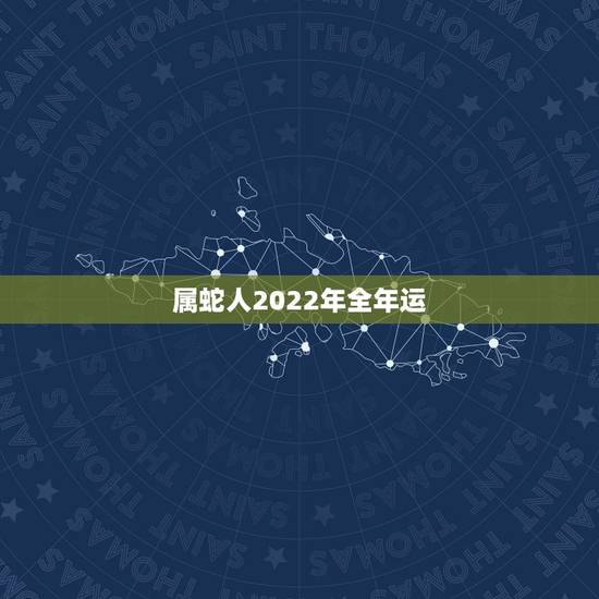 属蛇人2022年全年运,2022 年属蛇人的全年财运 属蛇人2022年全年运,2022 年属蛇人的全年财运