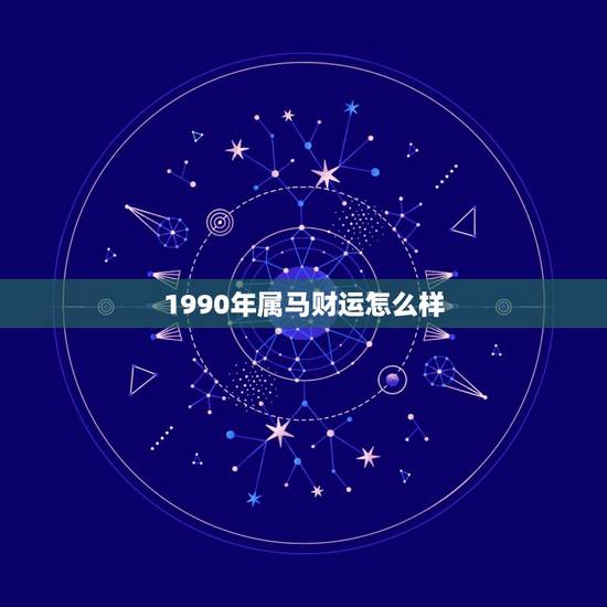 1990年属马财运怎么样，1990年7月初9生日的今年运势怎么样