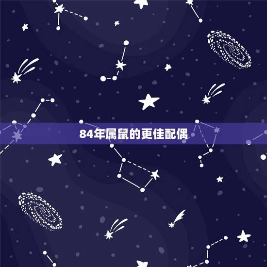 84年属鼠的更佳配偶,1984年属鼠的几月命好 84年属鼠的更佳配偶,1984年属鼠的几月命好