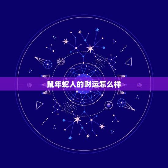 鼠年蛇人的财运怎么样，属蛇人未来十年运势预测