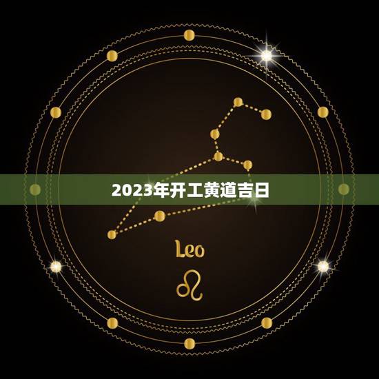 2023年开工黄道吉日，2023年九月黄道吉日有哪几天