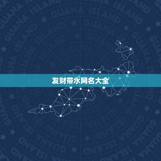 发财带水网名大全，寓意发财的名字有哪些