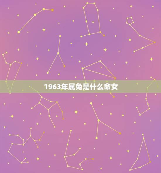 1963年属兔是什么命女，63年出生女兔在2022 年的运势