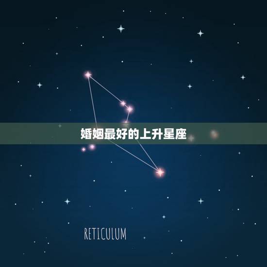 婚姻最好的上升星座,上升星座摩羯女和谁最配 婚姻最好的上升星座,上升星座摩羯女和谁最配
