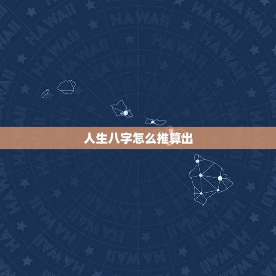 人生八字怎么推算出，怎样算出自己的生辰八字？