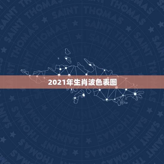 2021年生肖波色表图,2021年十二生肖对照表 2021年生肖波色表图,2021年十二生肖对照表