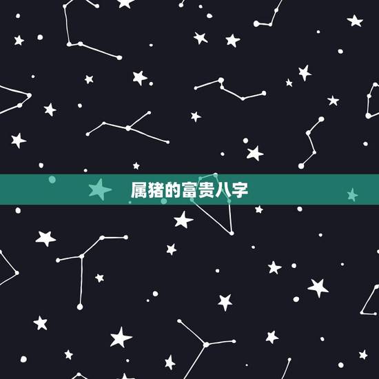 属猪的富贵八字,为什么说属猪的命好 属猪的富贵八字,为什么说属猪的命好