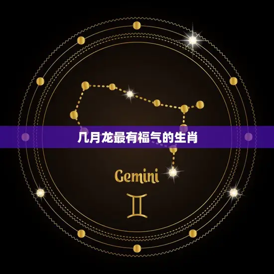 几月龙最有福气的生肖 几月龙最有福气的生肖